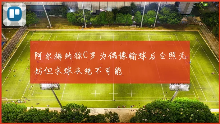 阿尔梅纳称C罗为偶像输球后合照无妨但求球衣绝不可能