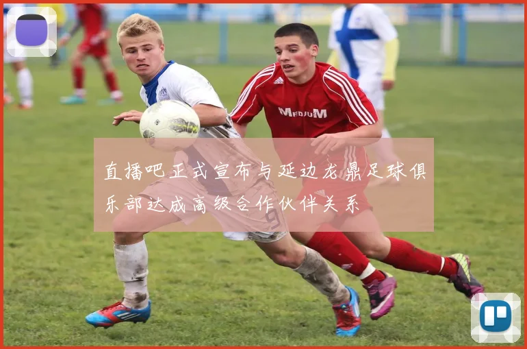 直播吧正式宣布与延边龙鼎足球俱乐部达成高级合作伙伴关系