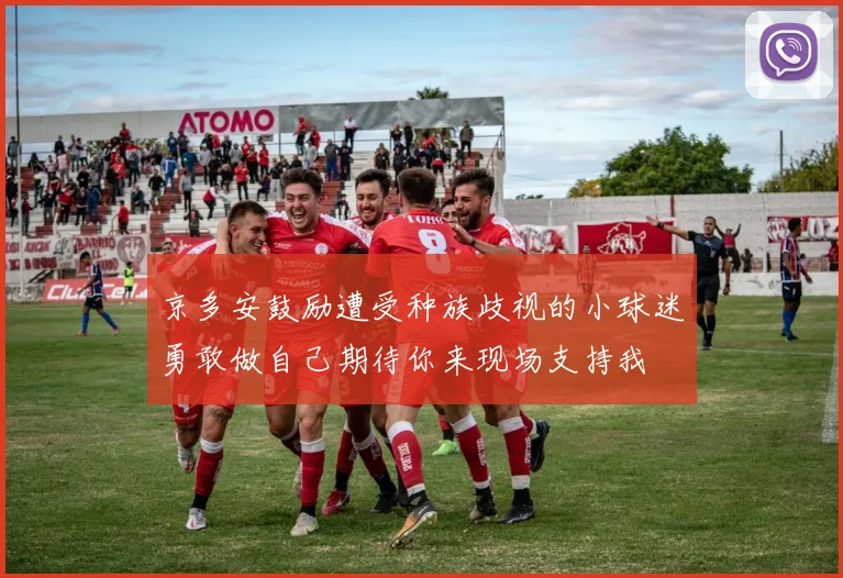 京多安鼓励遭受种族歧视的小球迷勇敢做自己期待你来现场支持我