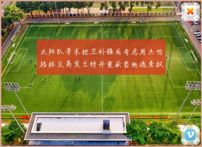 太阳队寻求控卫补强或考虑用杰伦格林交易莫兰特并重获首轮选秀权