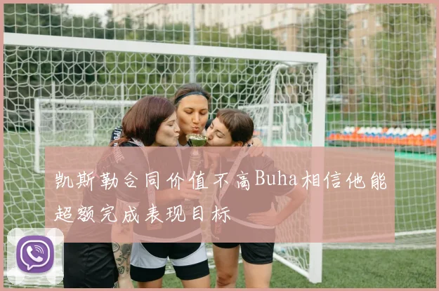 凯斯勒合同价值不高Buha相信他能超额完成表现目标