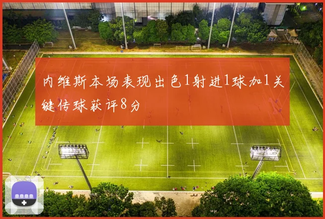 内维斯本场表现出色1射进1球加1关键传球获评8分